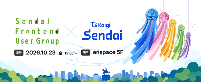 Sendai Frontend User Group × TSKaigi Sendai 日時 2026.10.23 (金) 19:00〜 場所 enspace 5F